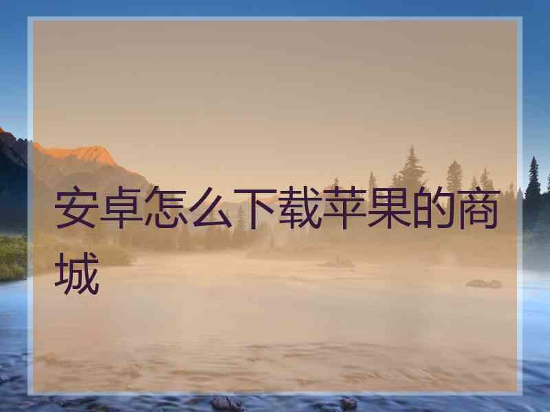 安卓怎么下载苹果的商城
