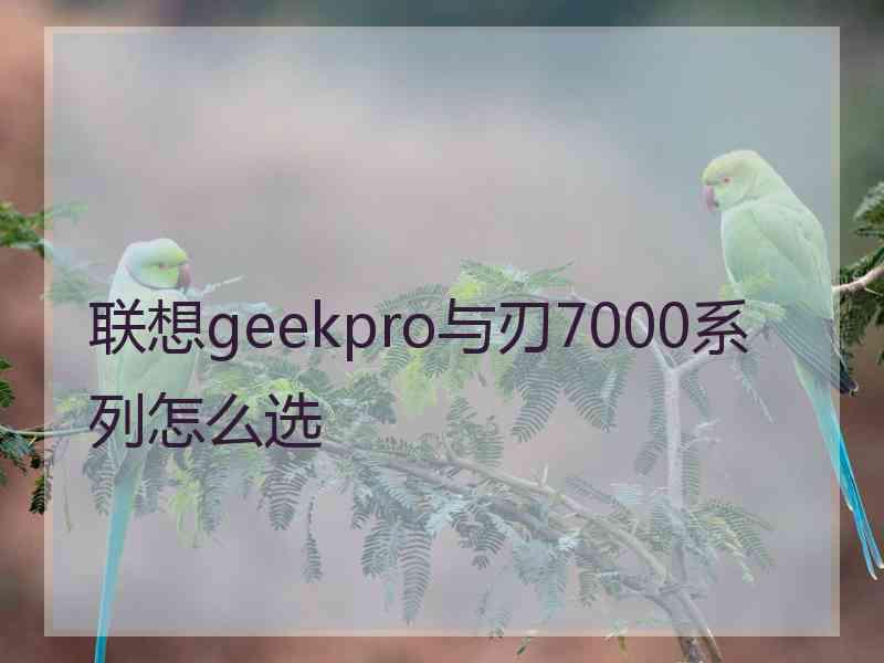 联想geekpro与刃7000系列怎么选