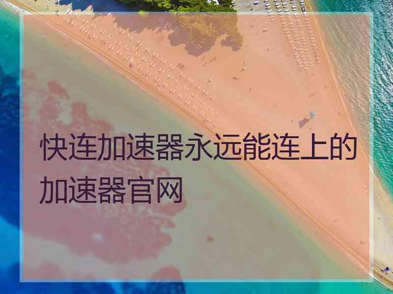 快连加速器永远能连上的加速器官网