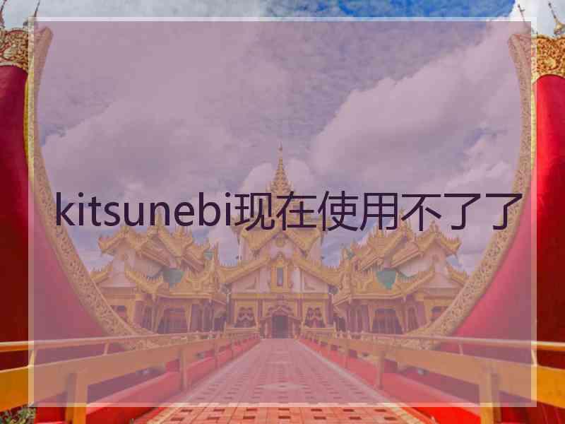 kitsunebi现在使用不了了