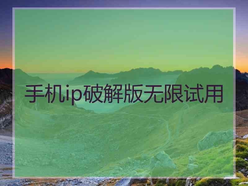 手机ip破解版无限试用