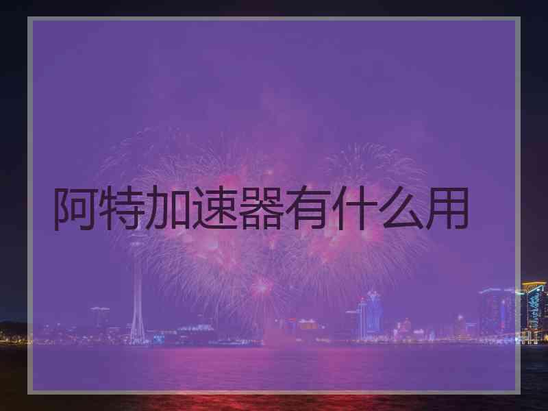 阿特加速器有什么用