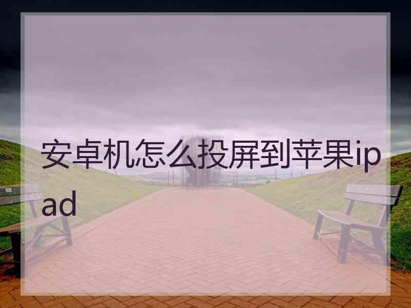 安卓机怎么投屏到苹果ipad