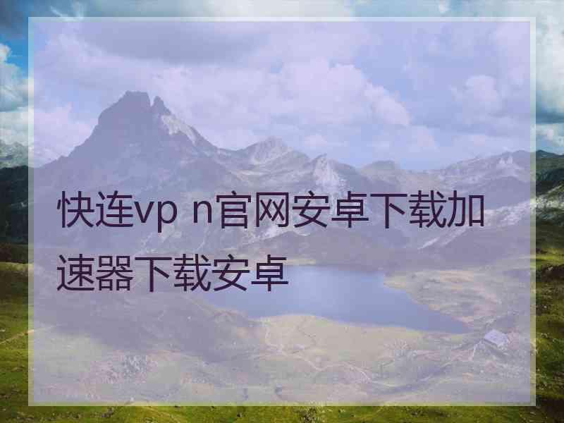 快连vp n官网安卓下载加速器下载安卓