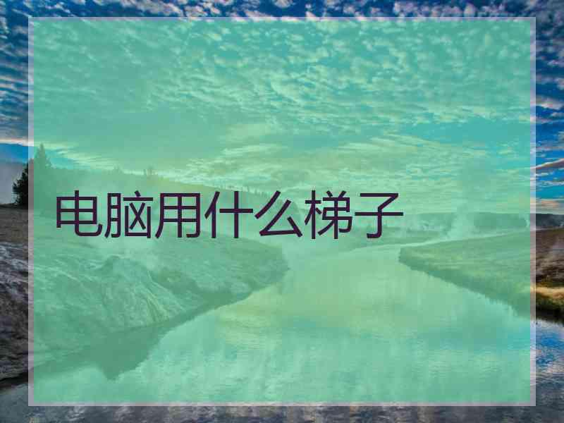 电脑用什么梯子