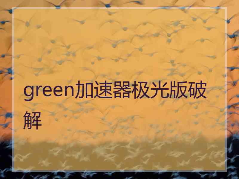 green加速器极光版破解