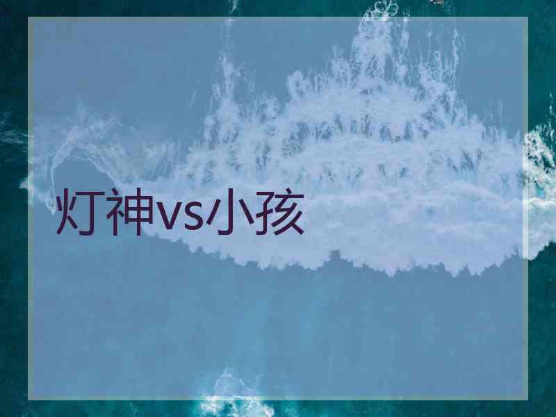 灯神vs小孩