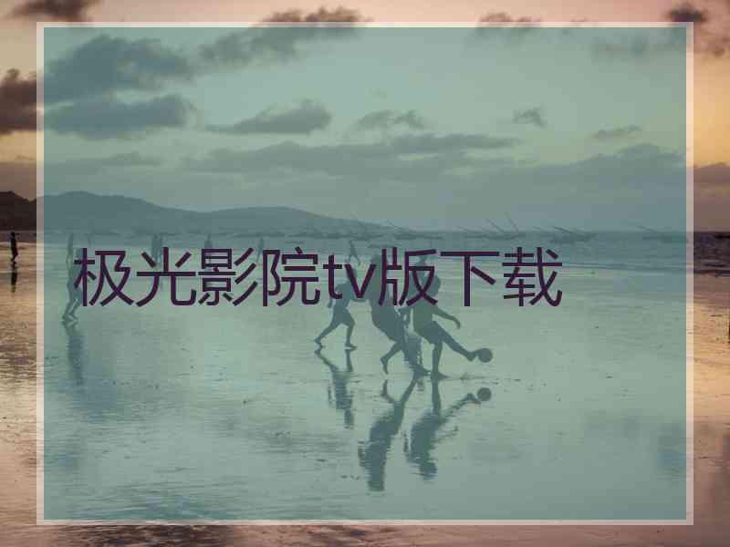 极光影院tv版下载