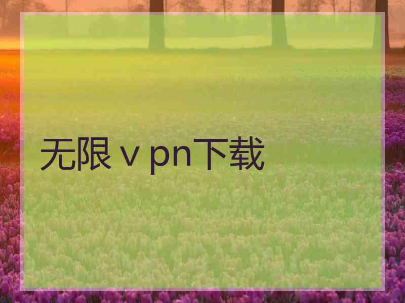 无限ⅴpn下载
