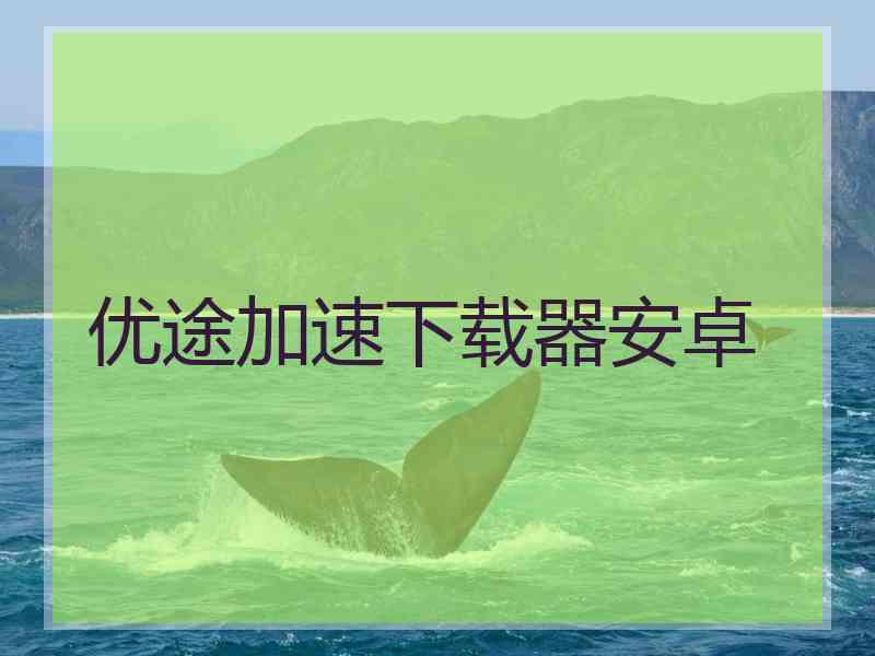 优途加速下载器安卓