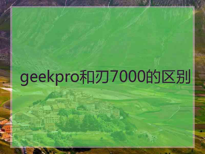geekpro和刃7000的区别