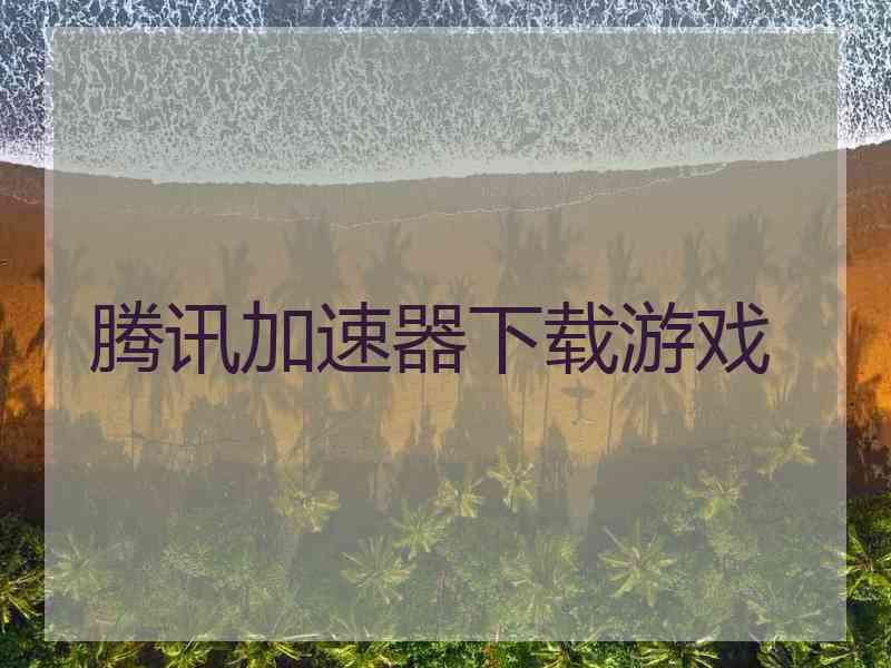 腾讯加速器下载游戏
