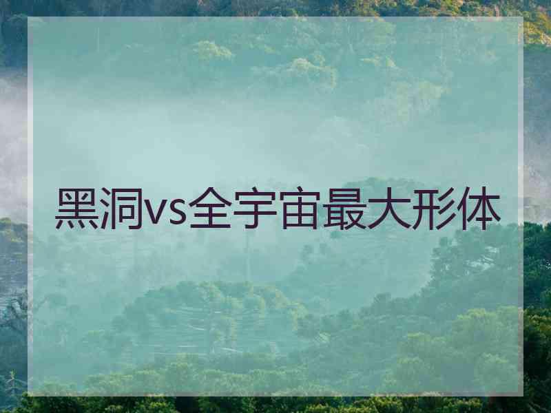 黑洞vs全宇宙最大形体