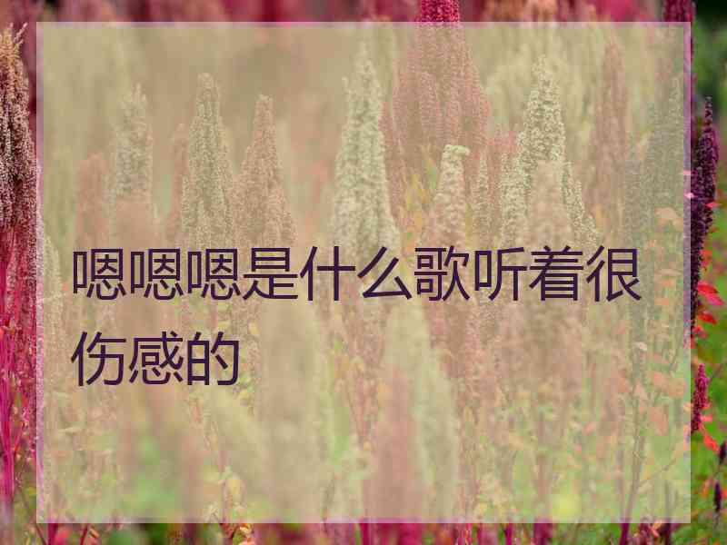 嗯嗯嗯是什么歌听着很伤感的