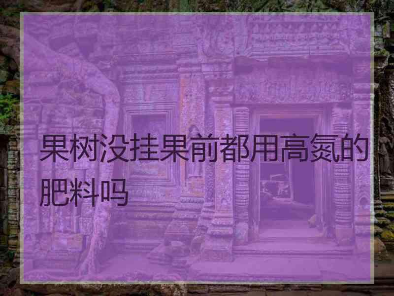果树没挂果前都用高氮的肥料吗