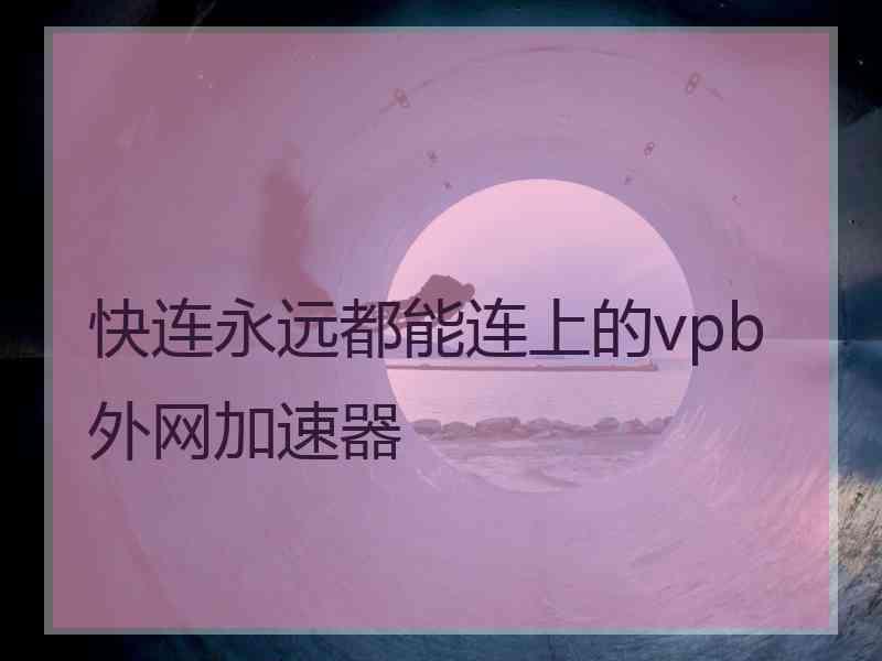 快连永远都能连上的vpb外网加速器