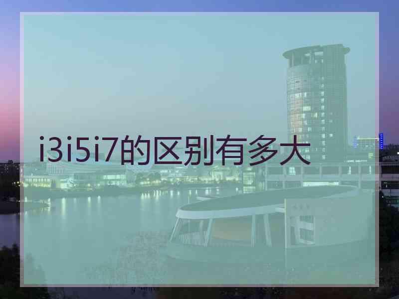 i3i5i7的区别有多大