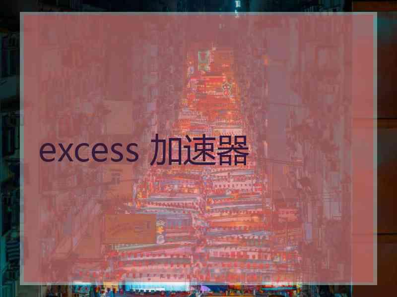 excess 加速器