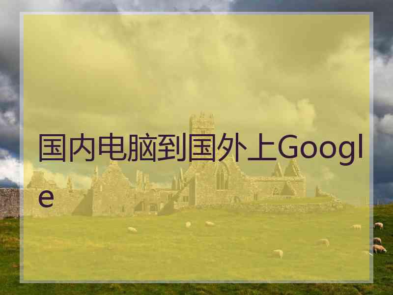 国内电脑到国外上Google