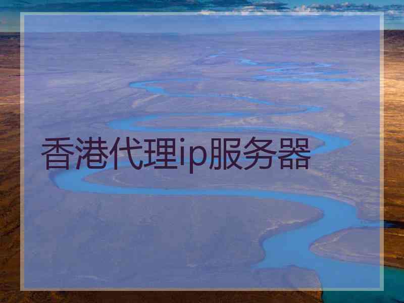香港代理ip服务器