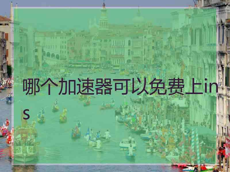 哪个加速器可以免费上ins