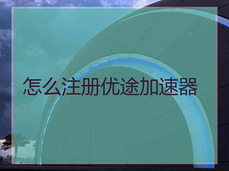 怎么注册优途加速器