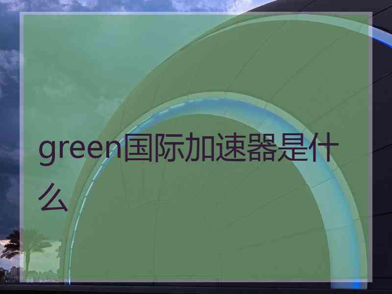 green国际加速器是什么