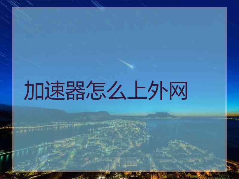 加速器怎么上外网