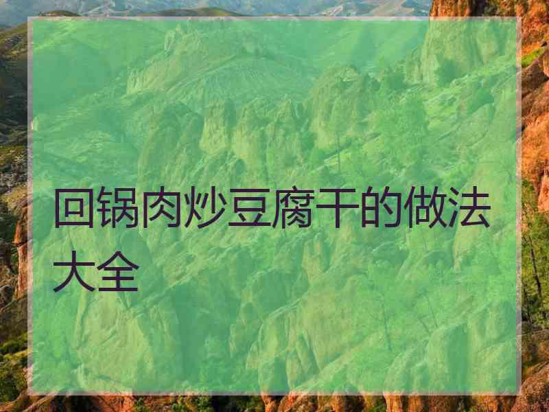 回锅肉炒豆腐干的做法大全
