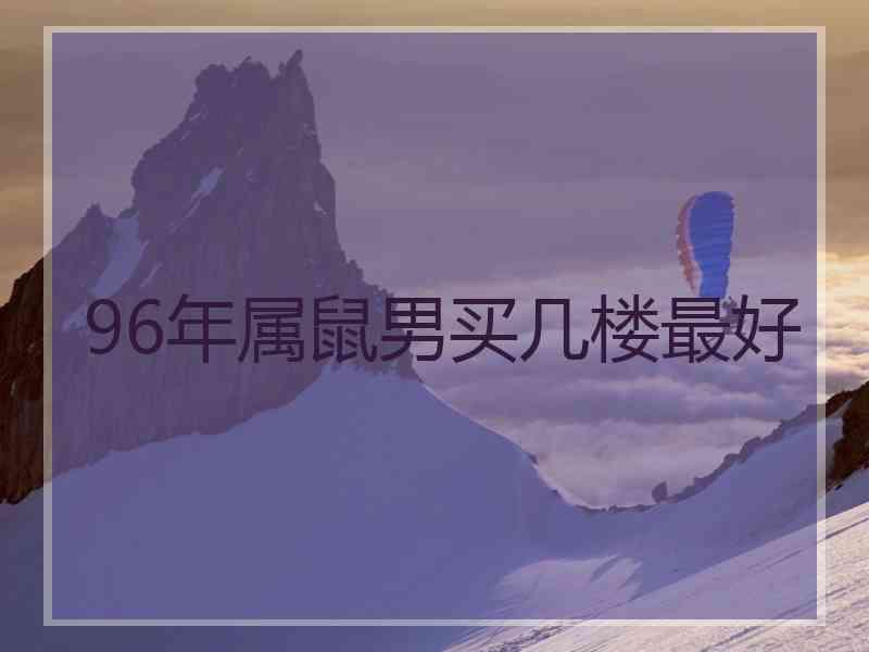 96年属鼠男买几楼最好