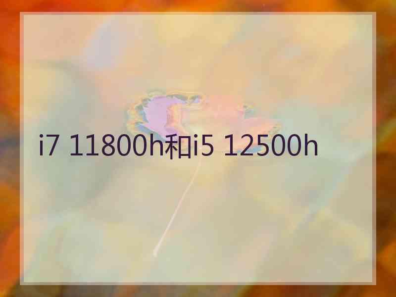 i7 11800h和i5 12500h