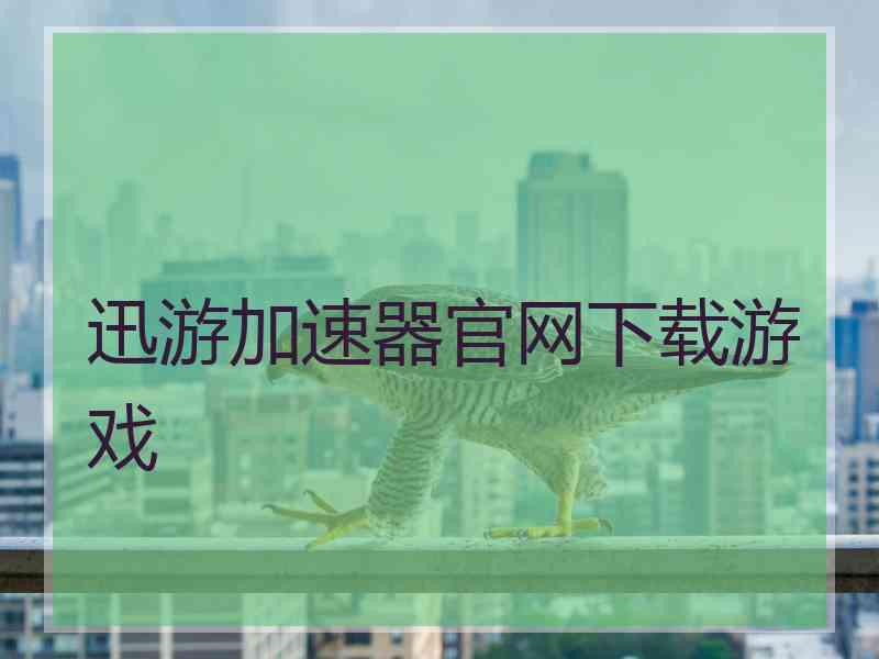 迅游加速器官网下载游戏