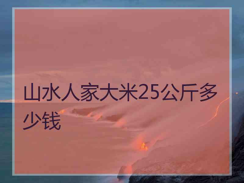 山水人家大米25公斤多少钱