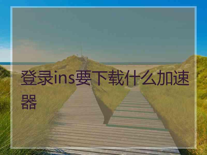 登录ins要下载什么加速器