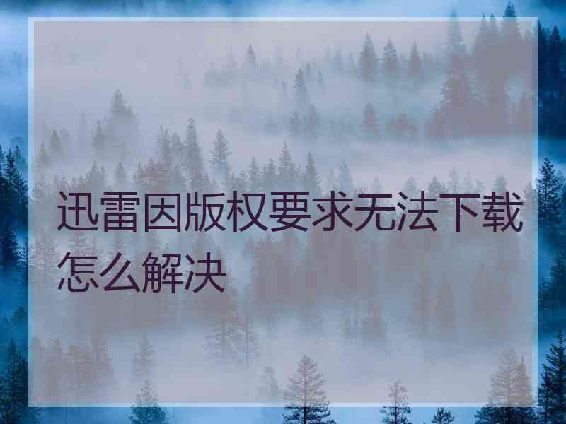 迅雷因版权要求无法下载怎么解决