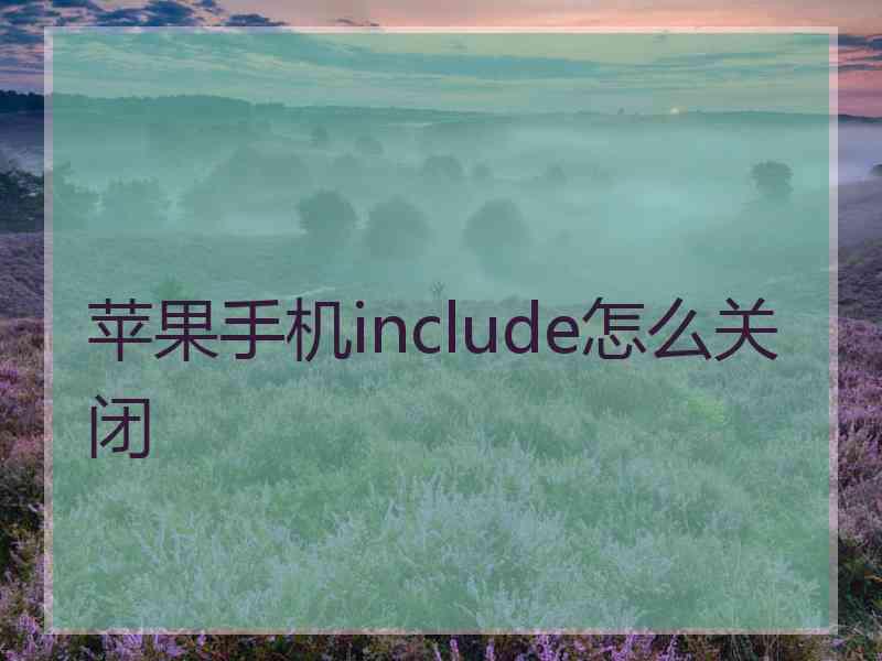 苹果手机include怎么关闭