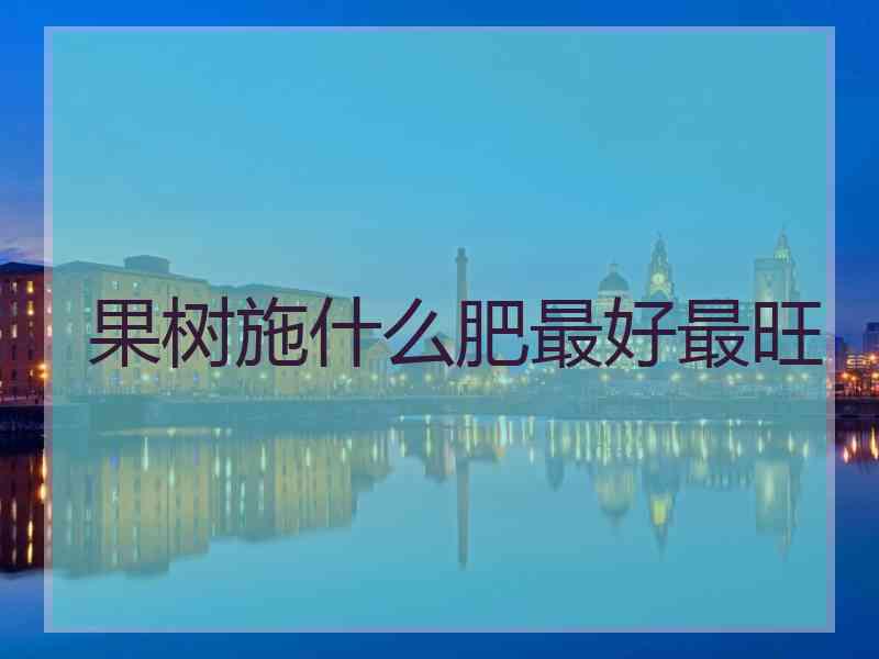 果树施什么肥最好最旺