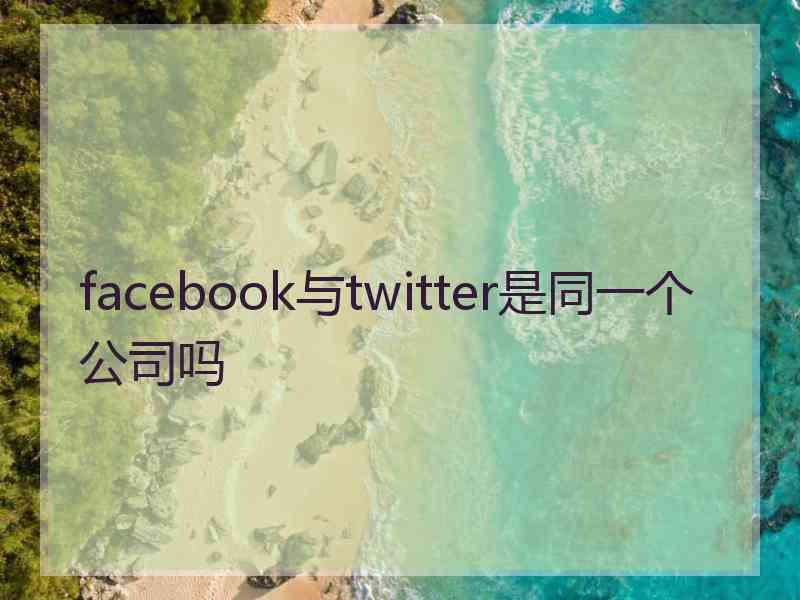 facebook与twitter是同一个公司吗