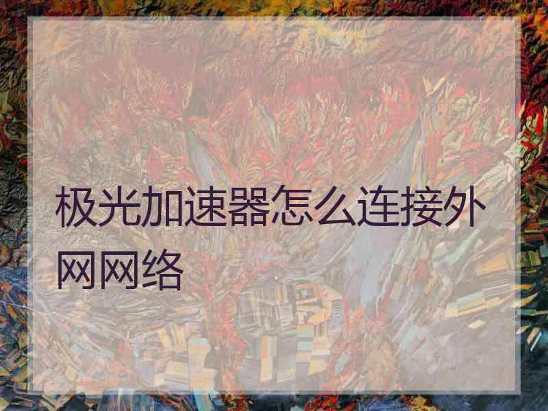 极光加速器怎么连接外网网络