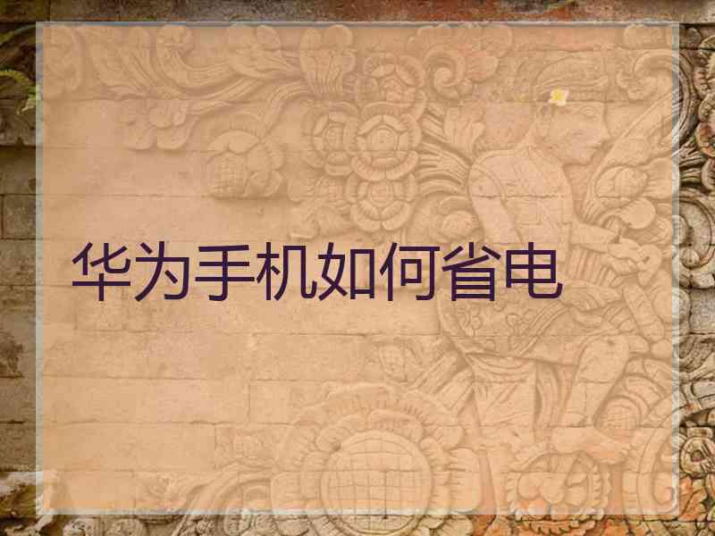 华为手机如何省电