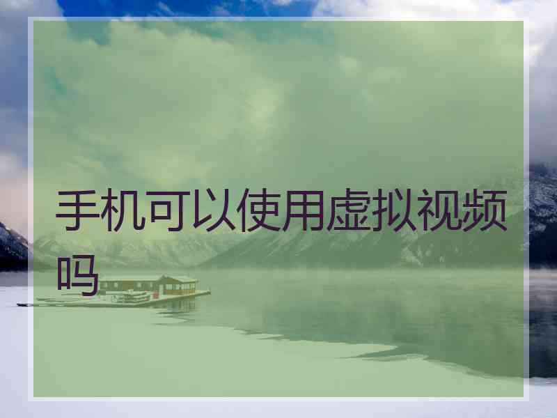 手机可以使用虚拟视频吗