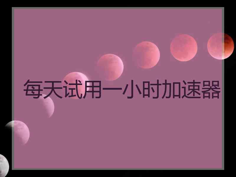 每天试用一小时加速器