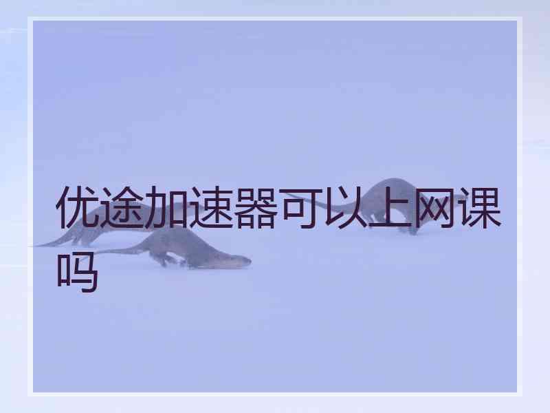 优途加速器可以上网课吗