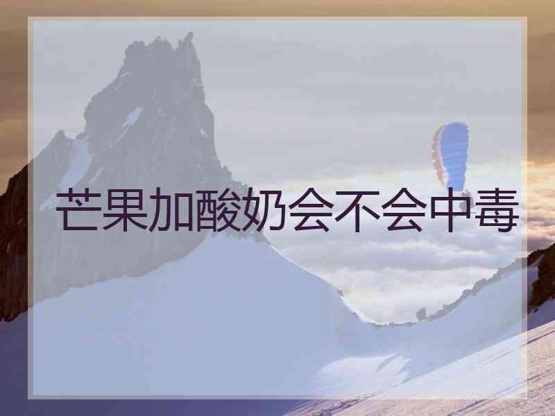 芒果加酸奶会不会中毒