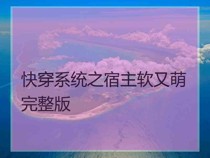 快穿系统之宿主软又萌完整版